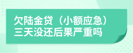 欠陆金贷（小额应急）三天没还后果严重吗