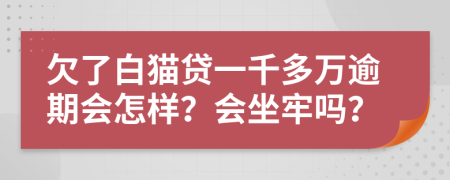 欠了白猫贷一千多万逾期会怎样？会坐牢吗？