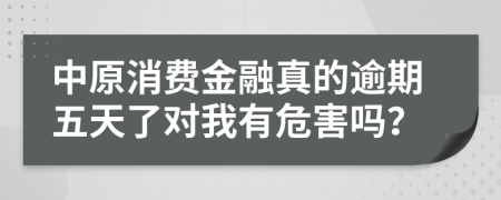 中原消费金融真的逾期五天了对我有危害吗？