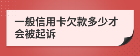 一般信用卡欠款多少才会被起诉