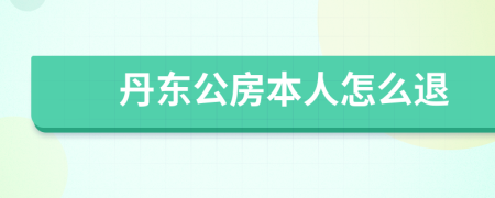 丹东公房本人怎么退