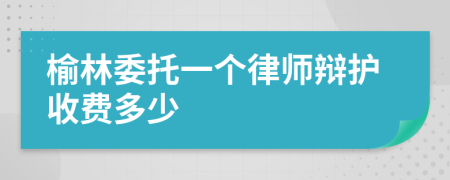 榆林委托一个律师辩护收费多少