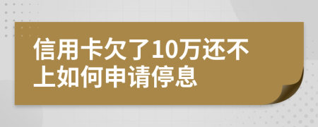 信用卡欠了10万还不上如何申请停息