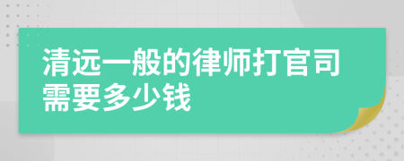 清远一般的律师打官司需要多少钱