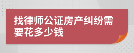 找律师公证房产纠纷需要花多少钱