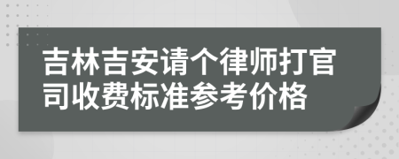 吉林吉安请个律师打官司收费标准参考价格