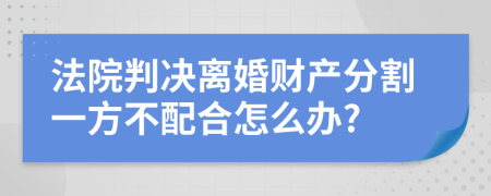 法院判决离婚财产分割一方不配合怎么办?