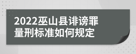 2022巫山县诽谤罪量刑标准如何规定