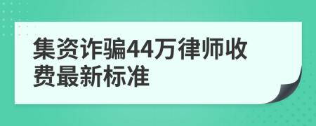 集资诈骗44万律师收费最新标准