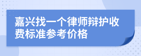 嘉兴找一个律师辩护收费标准参考价格