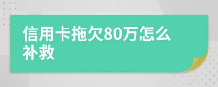 信用卡拖欠80万怎么补救