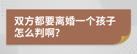 双方都要离婚一个孩子怎么判啊？