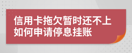 信用卡拖欠暂时还不上如何申请停息挂账