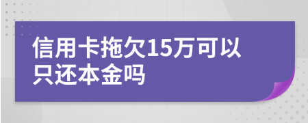 信用卡拖欠15万可以只还本金吗