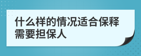 什么样的情况适合保释需要担保人