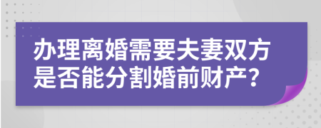 办理离婚需要夫妻双方是否能分割婚前财产？