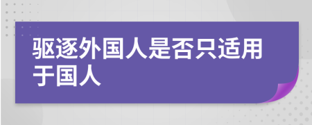 驱逐外国人是否只适用于国人