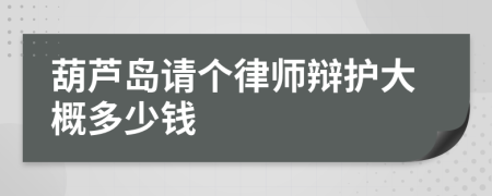 葫芦岛请个律师辩护大概多少钱