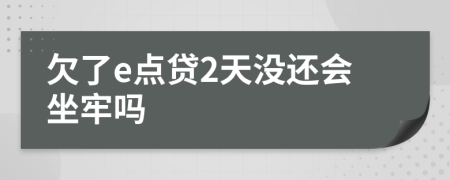 欠了e点贷2天没还会坐牢吗