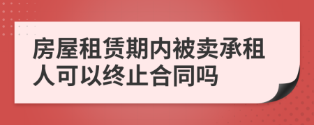 房屋租赁期内被卖承租人可以终止合同吗