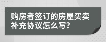 购房者签订的房屋买卖补充协议怎么写？