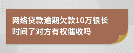 网络贷款逾期欠款10万很长时间了对方有权催收吗