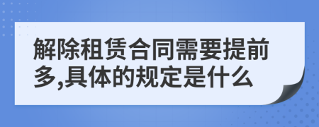 解除租赁合同需要提前多,具体的规定是什么