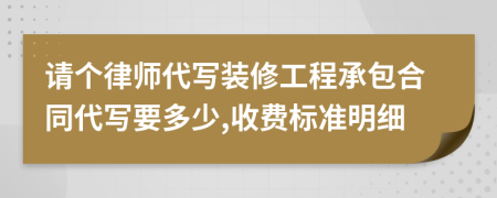 请个律师代写装修工程承包合同代写要多少,收费标准明细