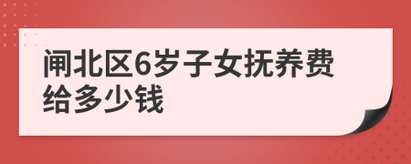 闸北区6岁子女抚养费给多少钱