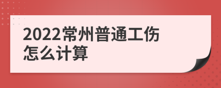2022常州普通工伤怎么计算