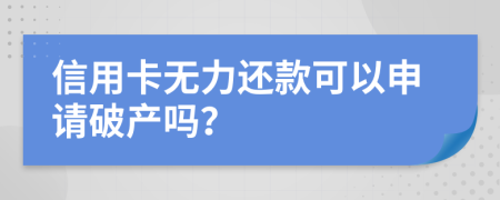信用卡无力还款可以申请破产吗？