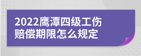 2022鹰潭四级工伤赔偿期限怎么规定