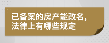 已备案的房产能改名,法律上有哪些规定