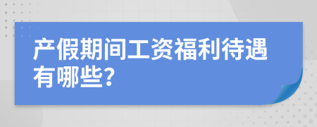 产假期间工资福利待遇有哪些？
