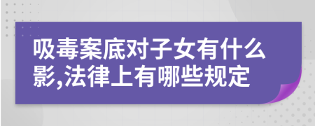 吸毒案底对子女有什么影,法律上有哪些规定