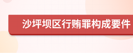 沙坪坝区行贿罪构成要件