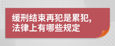 缓刑结束再犯是累犯,法律上有哪些规定