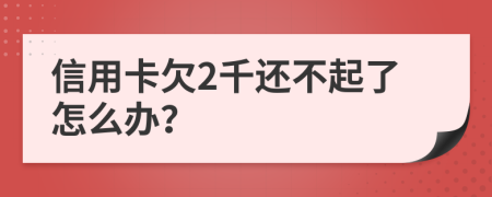 信用卡欠2千还不起了怎么办？