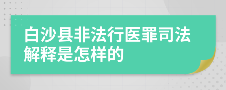 白沙县非法行医罪司法解释是怎样的