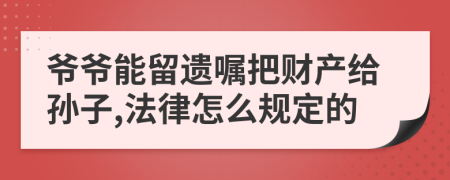 爷爷能留遗嘱把财产给孙子,法律怎么规定的