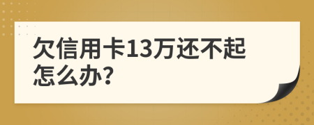 欠信用卡13万还不起怎么办？