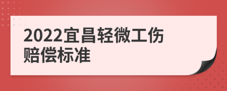 2022宜昌轻微工伤赔偿标准