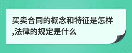 买卖合同的概念和特征是怎样,法律的规定是什么