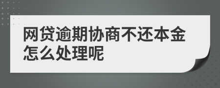 网贷逾期协商不还本金怎么处理呢