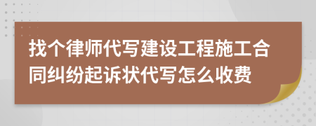 找个律师代写建设工程施工合同纠纷起诉状代写怎么收费