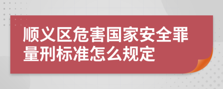 顺义区危害国家安全罪量刑标准怎么规定