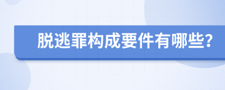 脱逃罪构成要件有哪些？