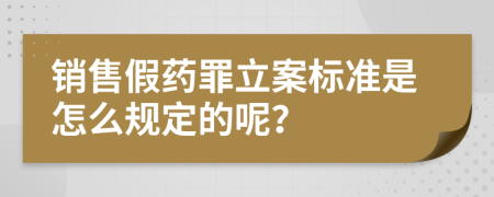 销售假药罪立案标准是怎么规定的呢？