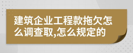 建筑企业工程款拖欠怎么调查取,怎么规定的