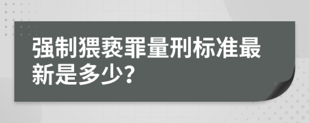 强制猥亵罪量刑标准最新是多少？